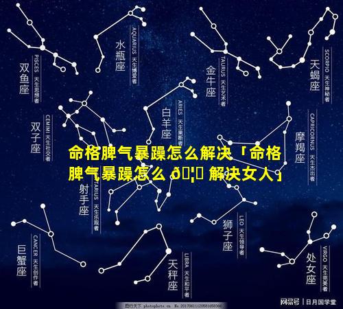 命格脾气暴躁怎么解决「命格脾气暴躁怎么 🦄 解决女人」